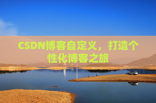 CSDN博客自定义,打造个性化博客之旅