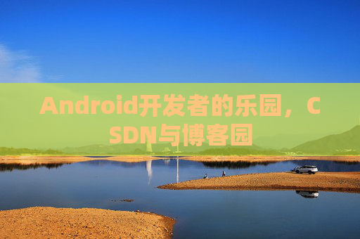 Android开发者的乐园,CSDN与博客园
