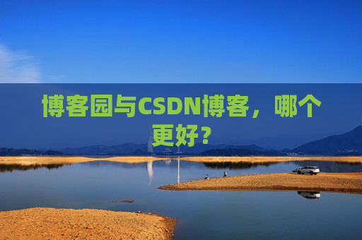 博客园与CSDN博客,哪个更好? 博客园与CSDN博客,哪个更好?