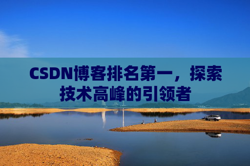 CSDN博客排名第一,探索技术高峰的引领者